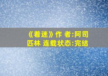 《着迷》作 者:阿司匹林 连载状态:完结